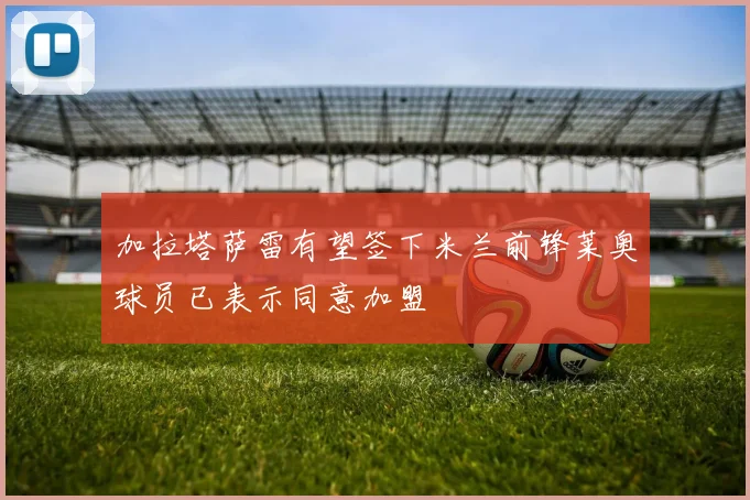加拉塔萨雷有望签下米兰前锋莱奥球员已表示同意加盟