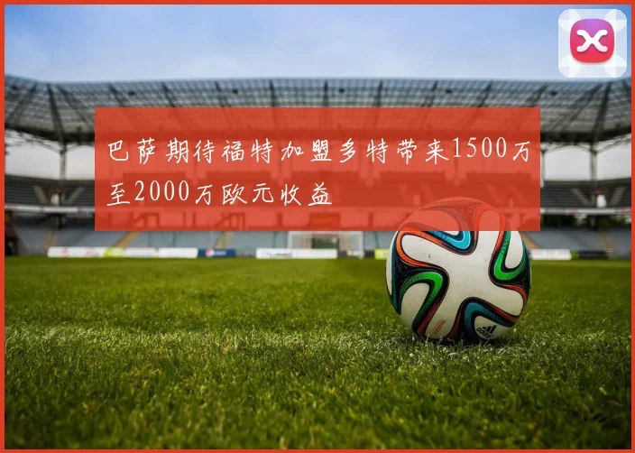 巴萨期待福特加盟多特带来1500万至2000万欧元收益