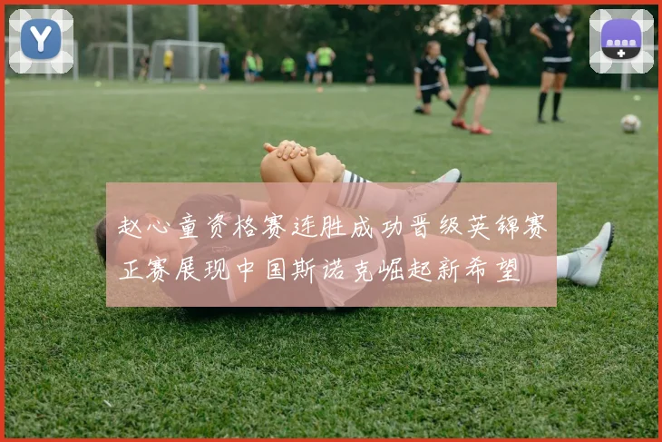 赵心童资格赛连胜成功晋级英锦赛正赛展现中国斯诺克崛起新希望
